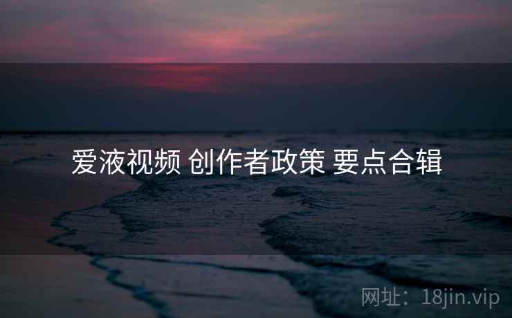爱液视频 创作者政策 要点合辑