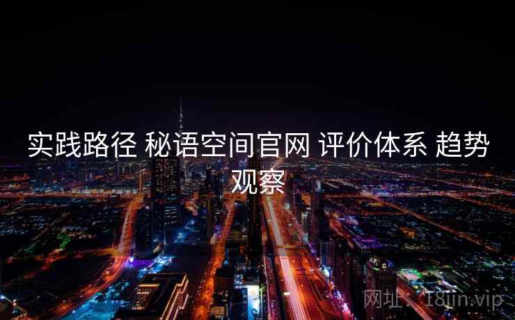 实践路径 秘语空间官网 评价体系 趋势观察