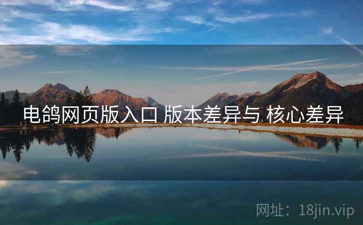 电鸽网页版入口 版本差异与 核心差异